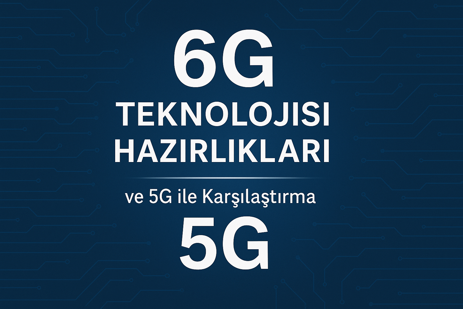6G Teknolojisi Hazırlıkları ve 5G ile Karşılaştırma
